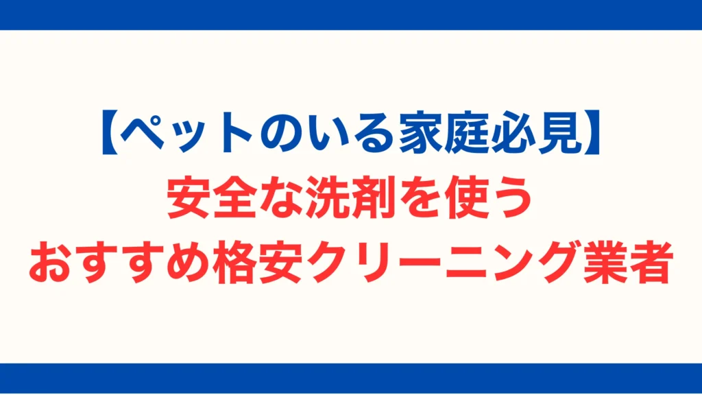 【ペットのいる家庭必見】安全な洗剤を使う、おすすめ格安クリーニング業者【2025年最新版】
